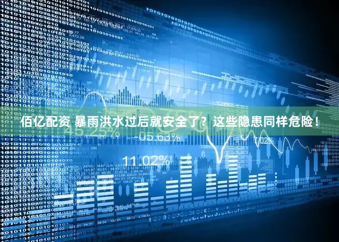 佰亿配资 暴雨洪水过后就安全了？这些隐患同样危险！