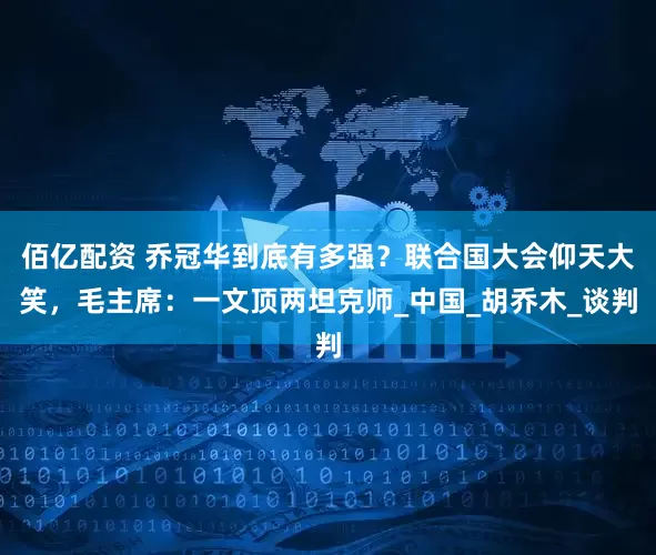 佰亿配资 乔冠华到底有多强？联合国大会仰天大笑，毛主席：一文顶两坦克师_中国_胡乔木_谈判
