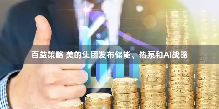 百益策略 美的集团发布储能、热泵和AI战略