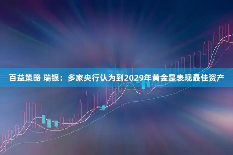 百益策略 瑞银：多家央行认为到2029年黄金是表现最佳资产