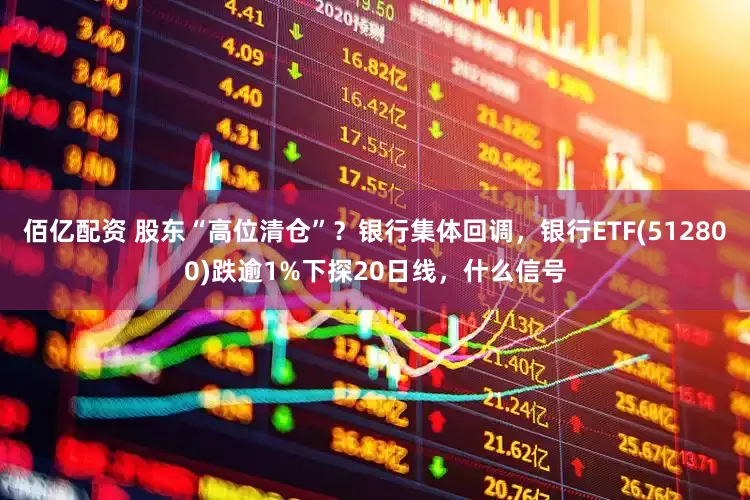 佰亿配资 股东“高位清仓”？银行集体回调，银行ETF(512800)跌逾1%下探20日线，什么信号
