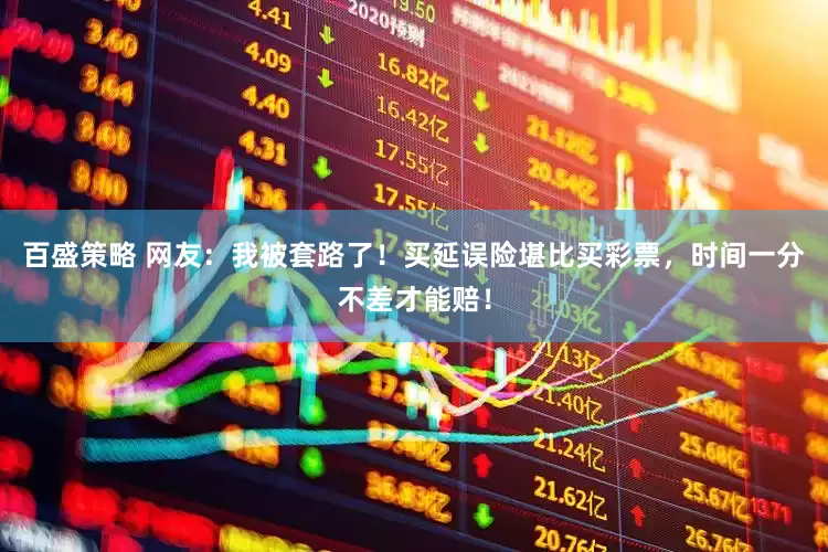 百盛策略 网友：我被套路了！买延误险堪比买彩票，时间一分不差才能赔！