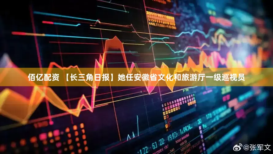佰亿配资 【长三角日报】她任安徽省文化和旅游厅一级巡视员