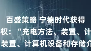 百盛策略 宁德时代获得发明专利授权：“充电方法、装置、计算机设备和存储介质”