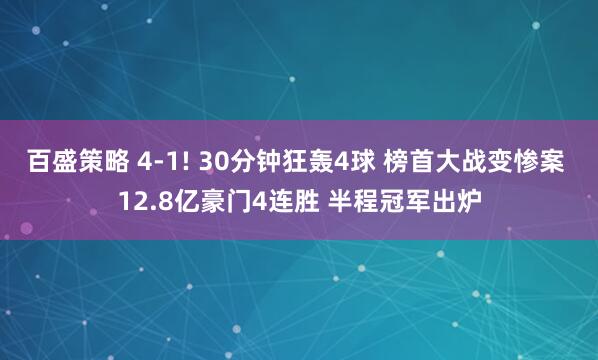 百盛策略 4-1! 30分钟狂轰4球 榜首大战变惨案 12.8亿豪门4连胜 半程冠军出炉
