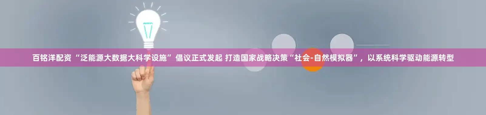 百铭洋配资 “泛能源大数据大科学设施” 倡议正式发起 打造国家战略决策“社会-自然模拟器”，以系统科学驱动能源转型