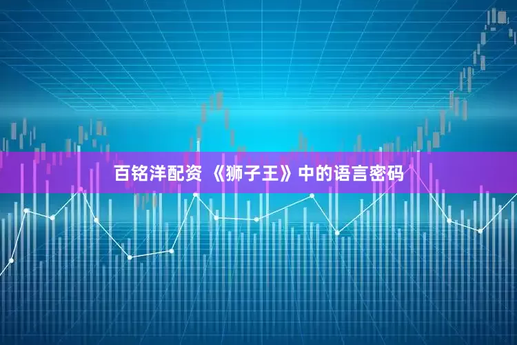 百铭洋配资 《狮子王》中的语言密码