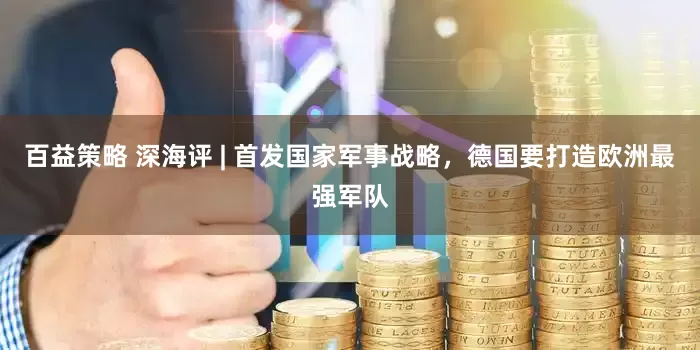 百益策略 深海评 | 首发国家军事战略，德国要打造欧洲最强军队