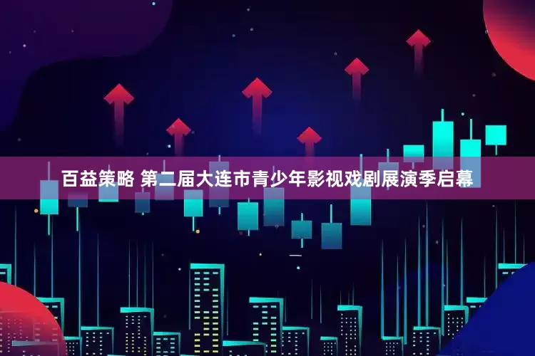 百益策略 第二届大连市青少年影视戏剧展演季启幕